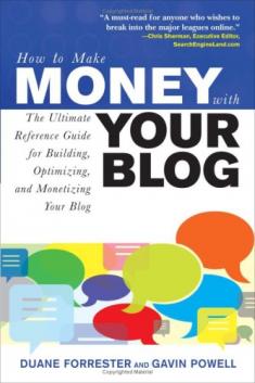 Forrester, Duane; Powell, Gavin: How to Make Money with Your Blog: The Ultimate Reference Guide for Building, Optimizing, and Monetizing Your Blog