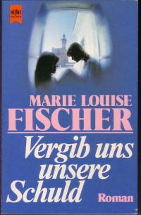 Fischer, Marie Louise: Vergib uns unsere Schuld