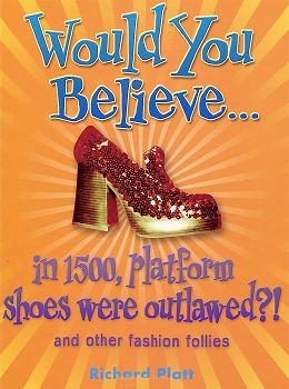Platt, Richard: Would You Believe... in 1500, Platform Shoes Were Outlawed? And Other Fashion Follies