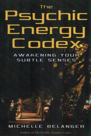 Belanger, Michelle: The Psychic Energy Codex: A Manual For Developing Your Subtle Senses