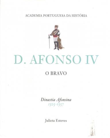 Esteves, Julieta: D. Afonso IV O Bravo. Dinastia Afonsina 1325-1357