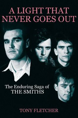 Fletcher, Tony: A Light That Never Goes Out. The Enduring Saga Of The Smiths